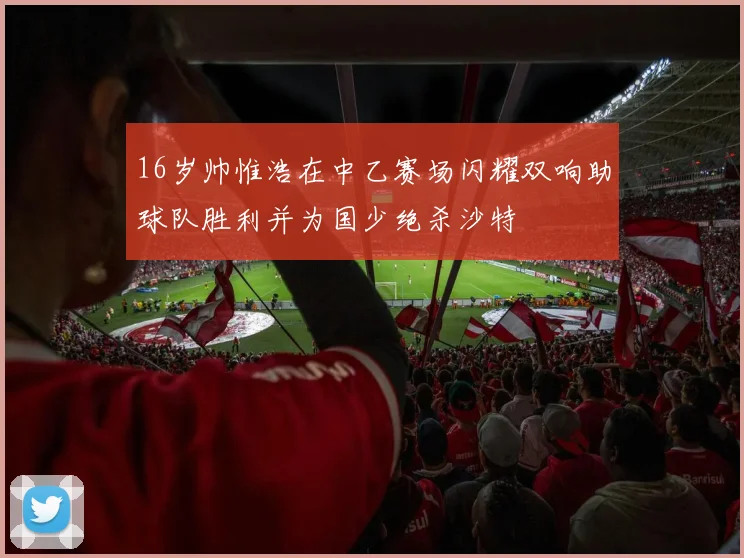 16岁帅惟浩在中乙赛场闪耀双响助球队胜利并为国少绝杀沙特