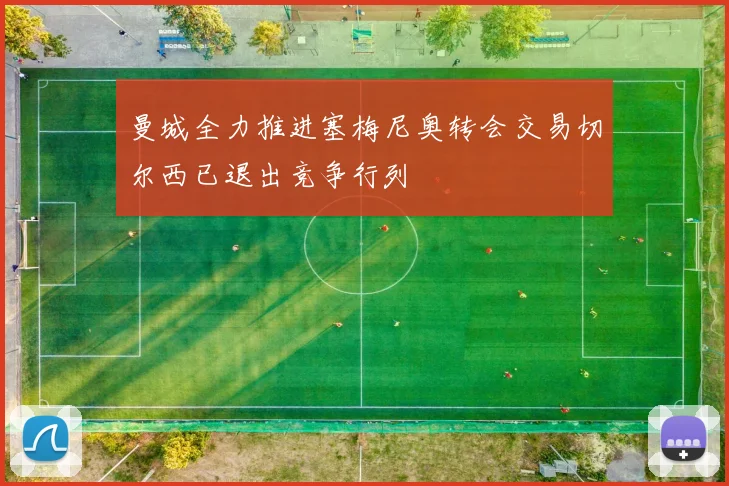 曼城全力推进塞梅尼奥转会交易切尔西已退出竞争行列