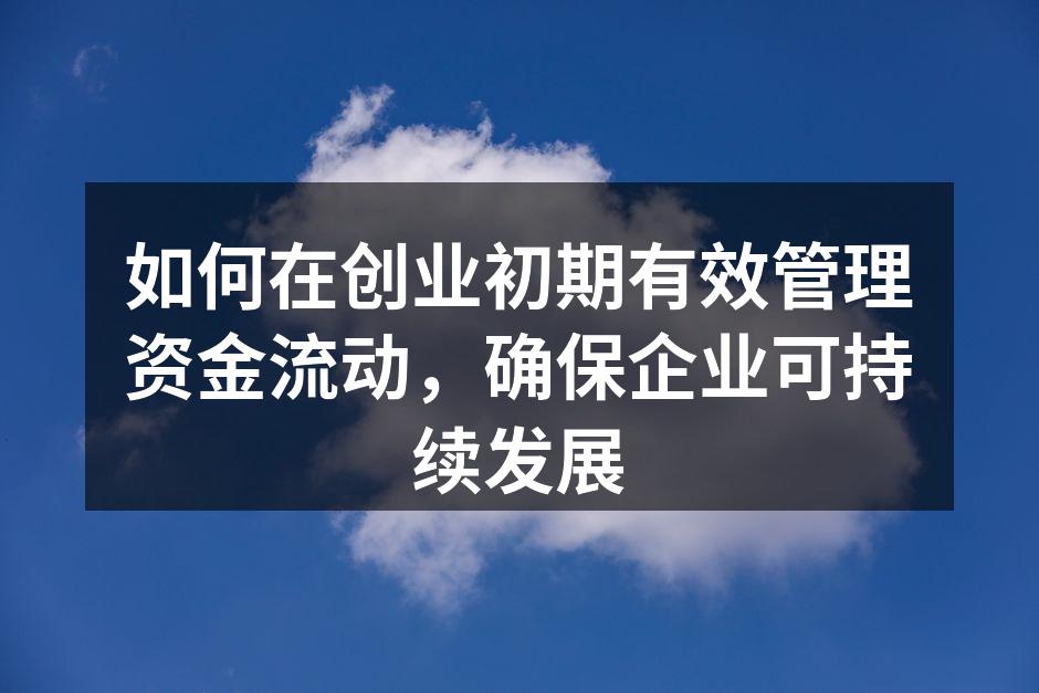 如何在创业初期有效管理资金流动，确保企业可持续发展